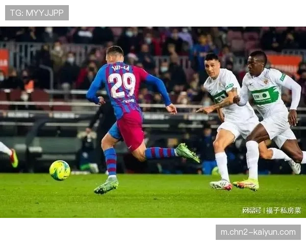 巴萨3-1击败埃尔切 巩固榜首优势展现强大攻击力